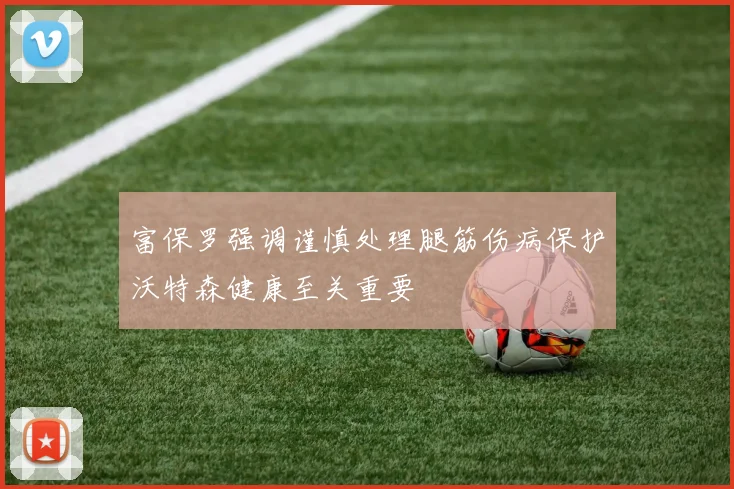 富保罗强调谨慎处理腿筋伤病保护沃特森健康至关重要