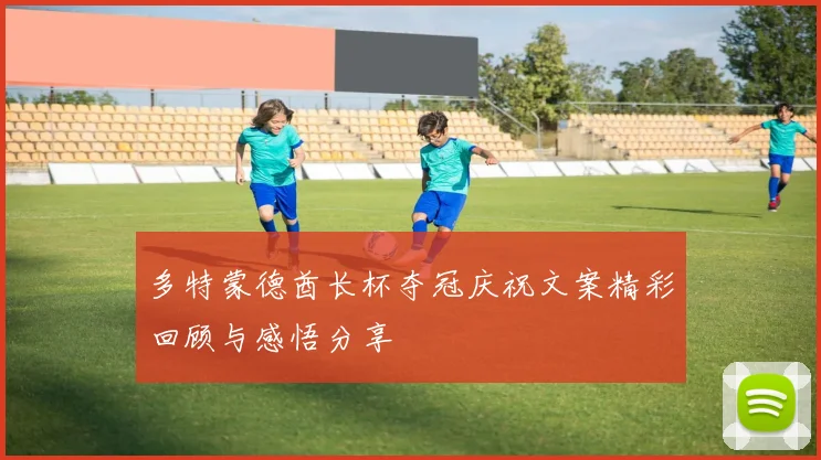 多特蒙德酋长杯夺冠庆祝文案精彩回顾与感悟分享