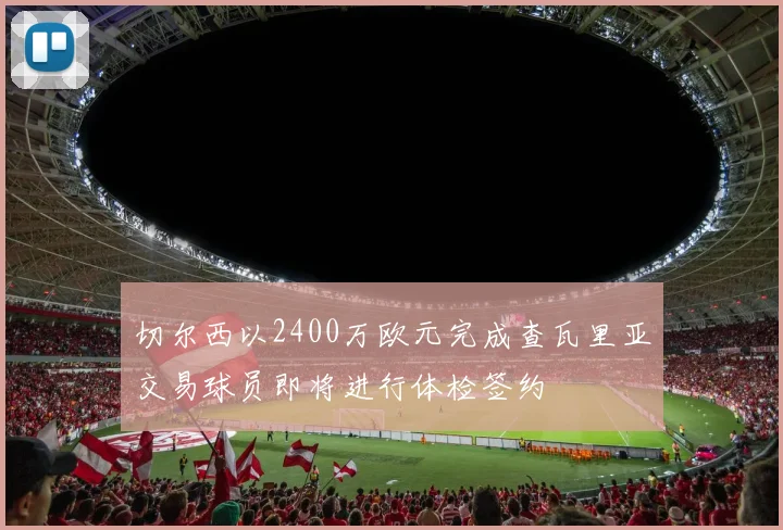 切尔西以2400万欧元完成查瓦里亚交易球员即将进行体检签约
