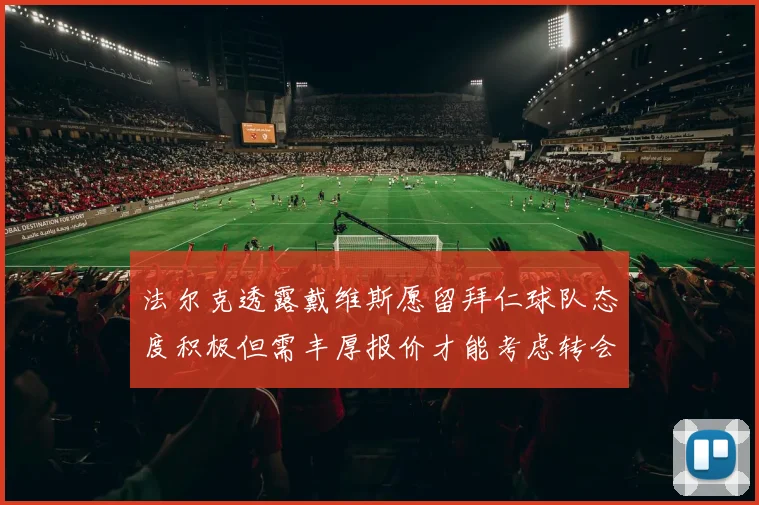 法尔克透露戴维斯愿留拜仁球队态度积极但需丰厚报价才能考虑转会