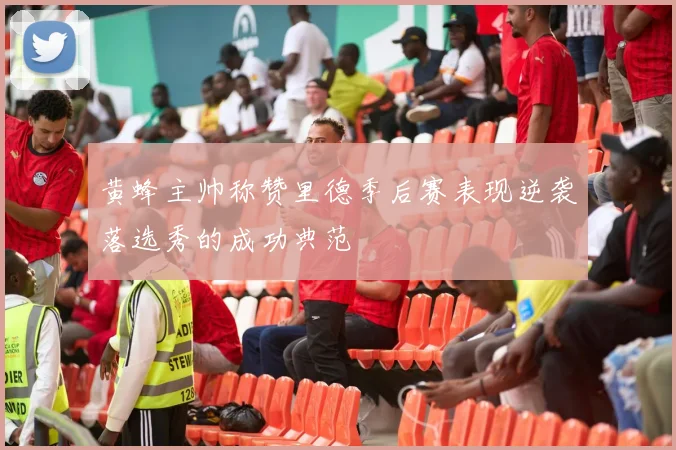 黄蜂主帅称赞里德季后赛表现逆袭落选秀的成功典范