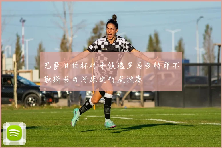 巴萨甘伯杯对手候选罗马多特那不勒斯或与河床进行友谊赛