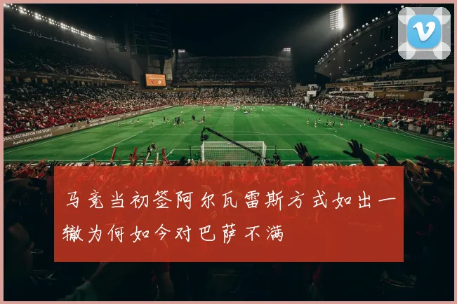 马竞当初签阿尔瓦雷斯方式如出一辙为何如今对巴萨不满