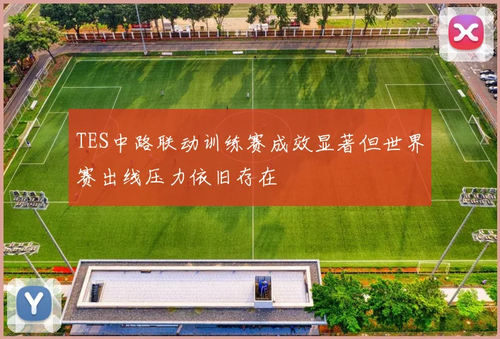 TES中路联动训练赛成效显著但世界赛出线压力依旧存在