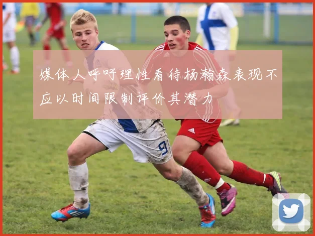 媒体人呼吁理性看待杨瀚森表现不应以时间限制评价其潜力