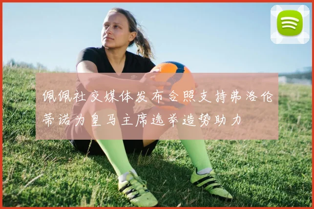 佩佩社交媒体发布合照支持弗洛伦蒂诺为皇马主席选举造势助力