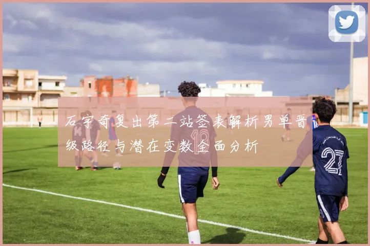 石宇奇复出第二站签表解析男单晋级路径与潜在变数全面分析