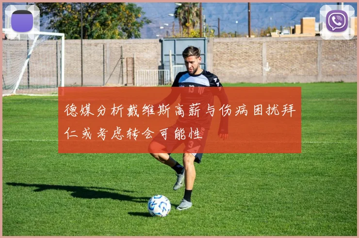 德媒分析戴维斯高薪与伤病困扰拜仁或考虑转会可能性