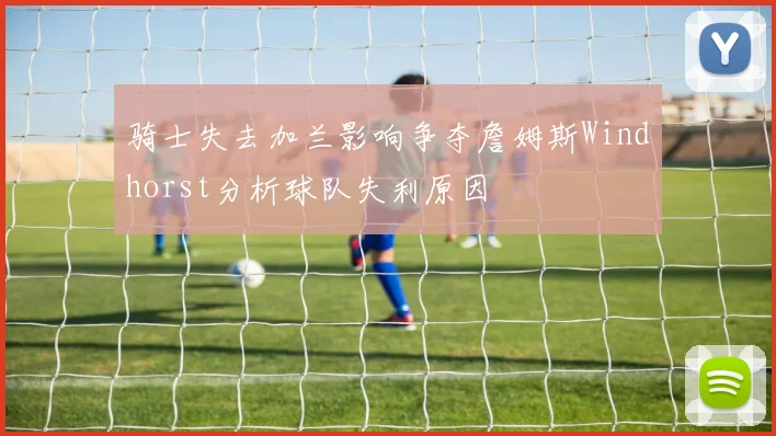 骑士失去加兰影响争夺詹姆斯Windhorst分析球队失利原因